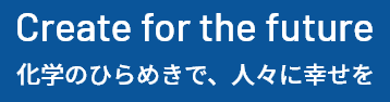 Create for the future.科学のひらめきで、人々に幸せを